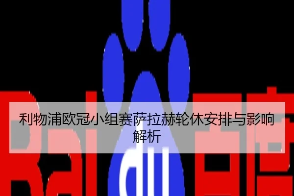 利物浦欧冠小组赛萨拉赫轮休安排与影响解析